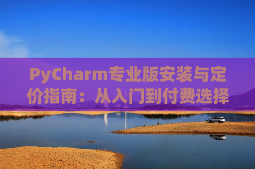 PyCharm专业版安装与定价指南：从入门到付费选择