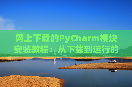 网上下载的PyCharm模块安装教程：从下载到运行的全流程
