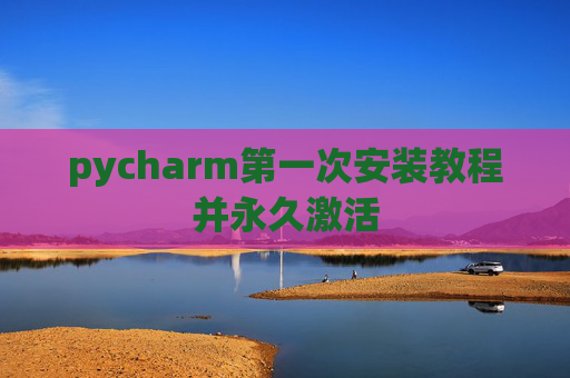 pycharm第一次安装教程并永久激活