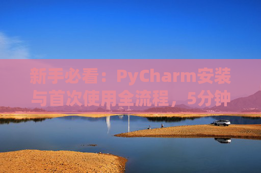 新手必看：PyCharm安装与首次使用全流程，5分钟快速上手